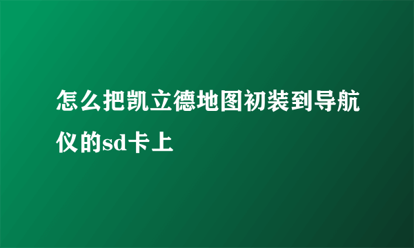 怎么把凯立德地图初装到导航仪的sd卡上