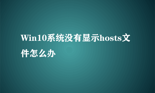 Win10系统没有显示hosts文件怎么办