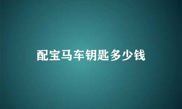 配宝马车钥匙多少钱