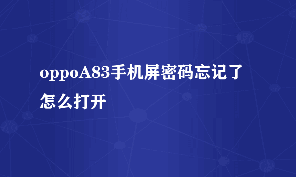 oppoA83手机屏密码忘记了怎么打开