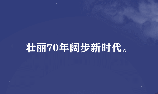 壮丽70年阔步新时代。