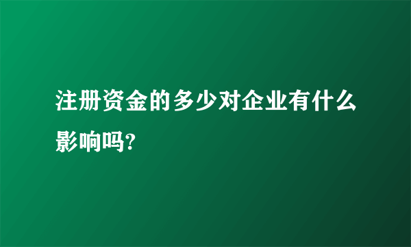 注册资金的多少对企业有什么影响吗?