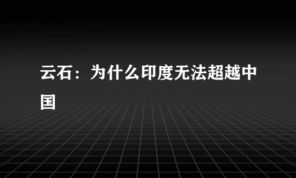 云石：为什么印度无法超越中国