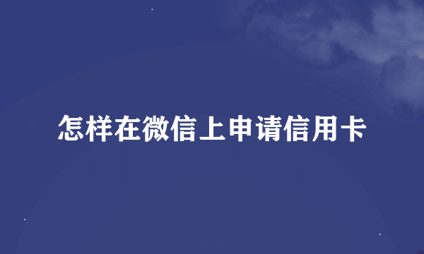 怎样在微信上申请信用卡