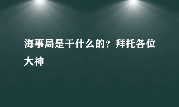 海事局是干什么的？拜托各位大神