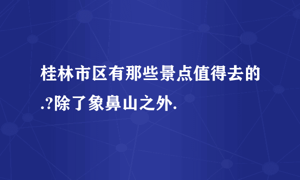 桂林市区有那些景点值得去的.?除了象鼻山之外.