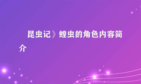 巜昆虫记》蝗虫的角色内容简介