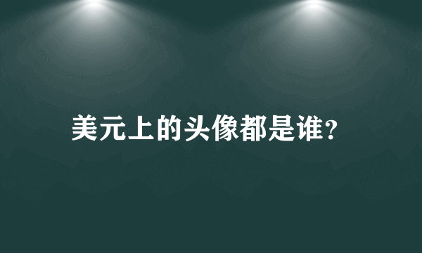 美元上的头像都是谁？