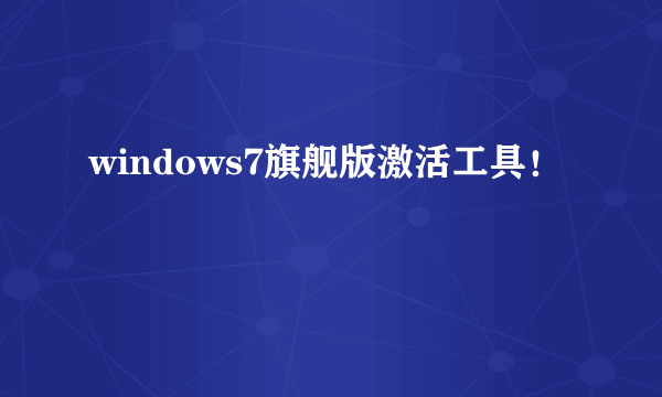 windows7旗舰版激活工具！