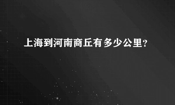 上海到河南商丘有多少公里？