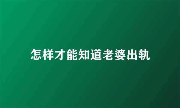 怎样才能知道老婆出轨