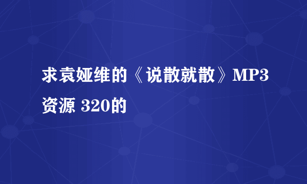 求袁娅维的《说散就散》MP3资源 320的