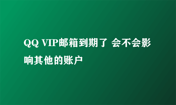 QQ VIP邮箱到期了 会不会影响其他的账户