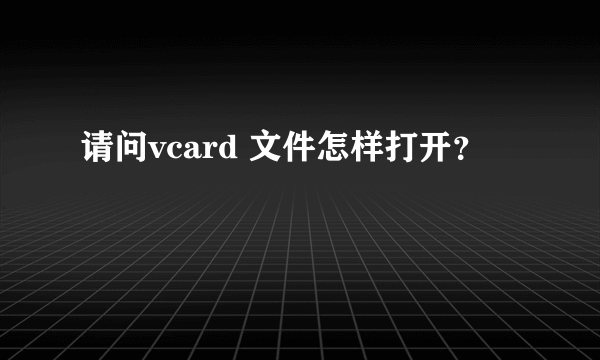 请问vcard 文件怎样打开？