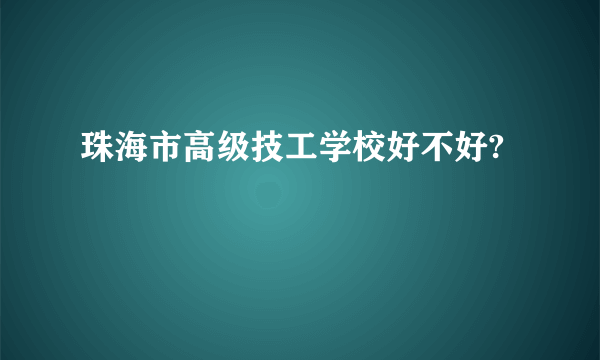 珠海市高级技工学校好不好?