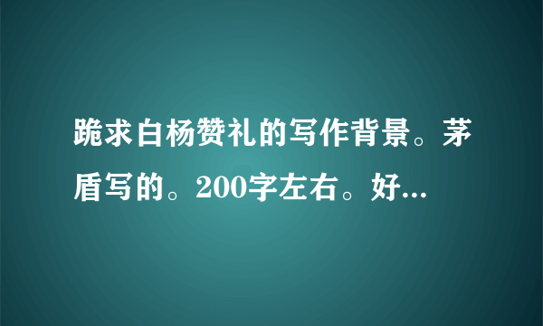 跪求白杨赞礼的写作背景。茅盾写的。200字左右。好的追加。