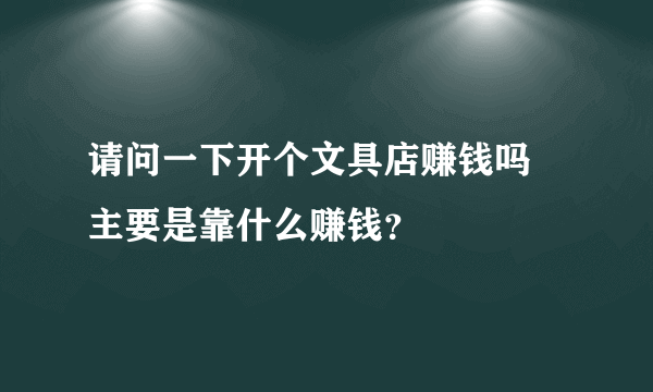 请问一下开个文具店赚钱吗 主要是靠什么赚钱？