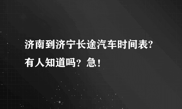 济南到济宁长途汽车时间表?有人知道吗？急！