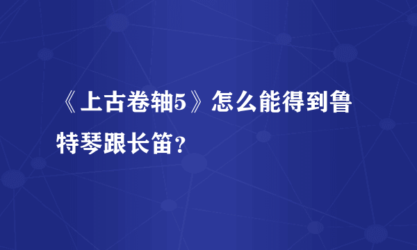 《上古卷轴5》怎么能得到鲁特琴跟长笛？