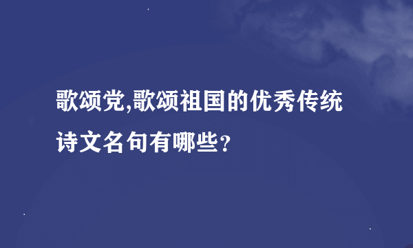 歌颂党,歌颂祖国的优秀传统诗文名句有哪些？