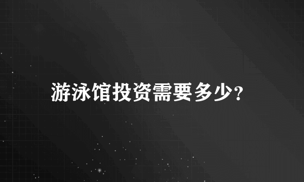 游泳馆投资需要多少？