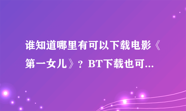 谁知道哪里有可以下载电影《第一女儿》？BT下载也可以，谢谢！