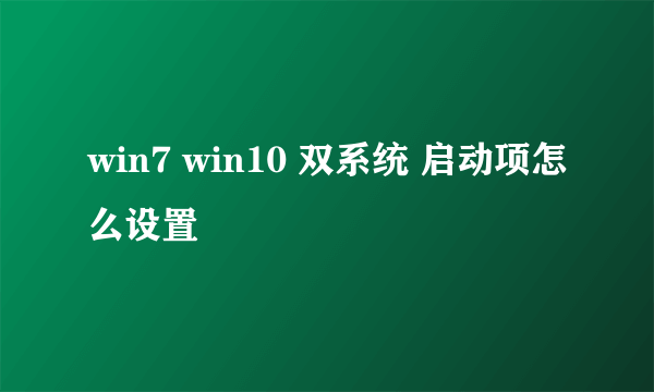 win7 win10 双系统 启动项怎么设置