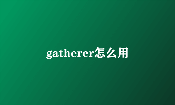 gatherer怎么用