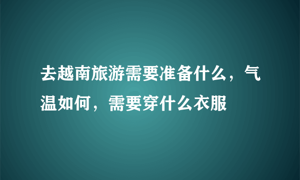 去越南旅游需要准备什么，气温如何，需要穿什么衣服