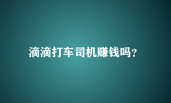 滴滴打车司机赚钱吗？