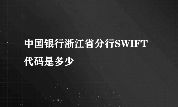 中国银行浙江省分行SWIFT代码是多少