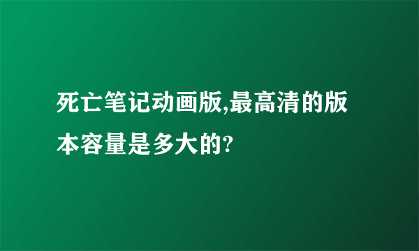 死亡笔记动画版,最高清的版本容量是多大的?