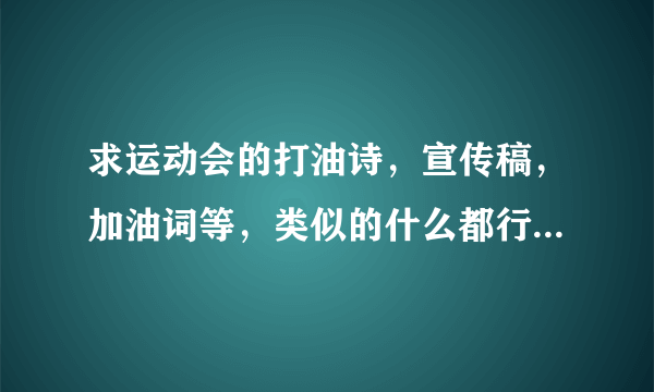 求运动会的打油诗，宣传稿，加油词等，类似的什么都行，急求啊