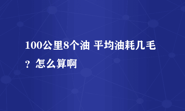 100公里8个油 平均油耗几毛？怎么算啊