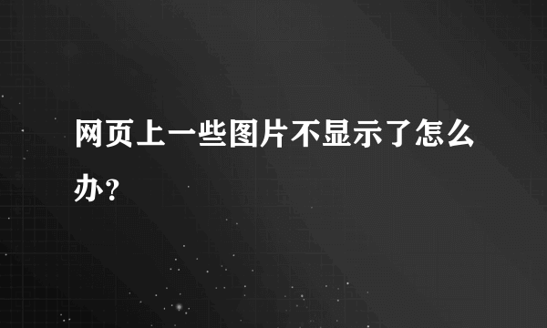 网页上一些图片不显示了怎么办？