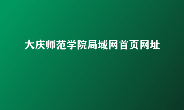 大庆师范学院局域网首页网址