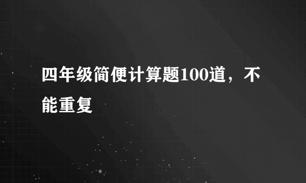 四年级简便计算题100道，不能重复