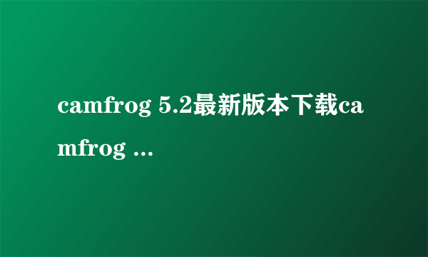 camfrog 5.2最新版本下载camfrog 5.1中文版下载地址谁有呀？