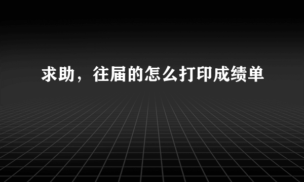 求助，往届的怎么打印成绩单