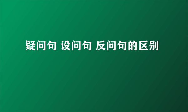 疑问句 设问句 反问句的区别