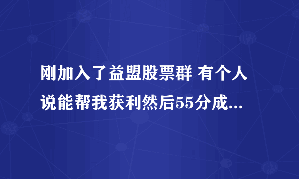 刚加入了益盟股票群 有个人说能帮我获利然后55分成 能信吗