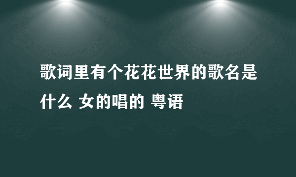 歌词里有个花花世界的歌名是什么 女的唱的 粤语