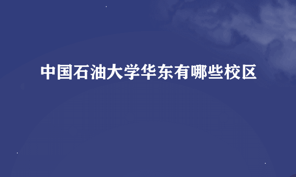 中国石油大学华东有哪些校区