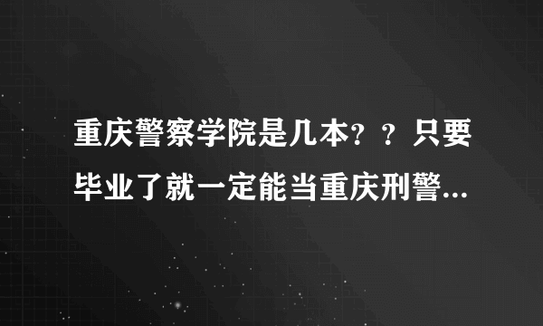 重庆警察学院是几本？？只要毕业了就一定能当重庆刑警吗？一般单位待遇怎么样？工资和奖金有多少？