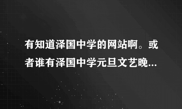 有知道泽国中学的网站啊。或者谁有泽国中学元旦文艺晚会的视屏啊