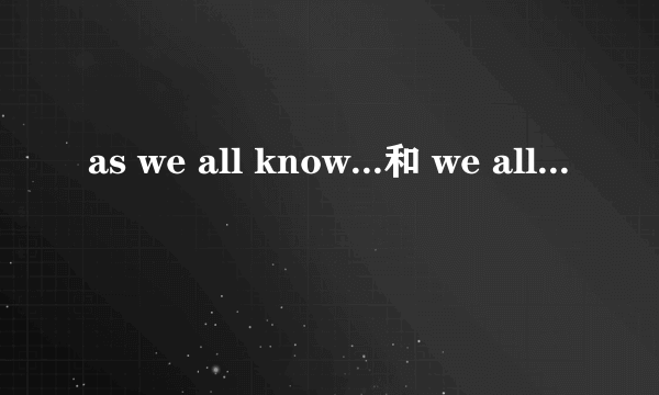 as we all know...和 we all know 有什么区别，什么时候前边加as