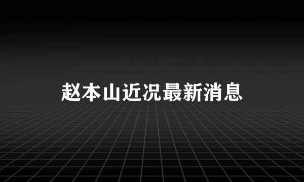 赵本山近况最新消息