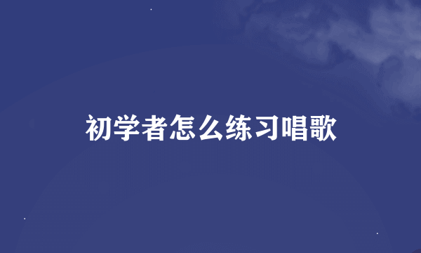 初学者怎么练习唱歌