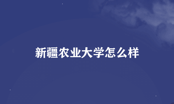 新疆农业大学怎么样