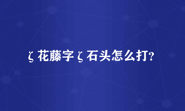 ζ花藤字ζ石头怎么打？